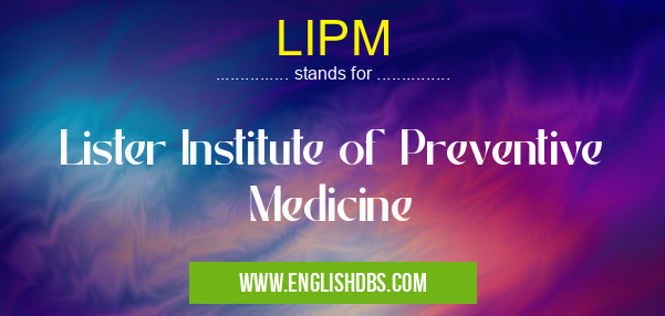 LIPM means Lister Institute of Preventive Medicine LIPM
