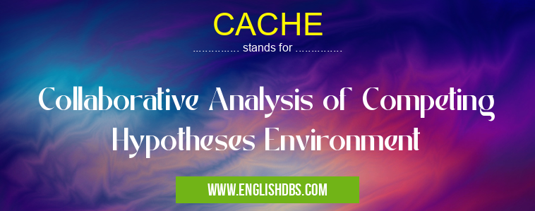 CACHE means Collaborative Analysis of Competing Hypotheses Environment CACHE