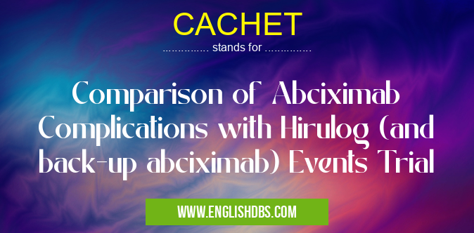 CACHET means Comparison of Abciximab Complications with Hirulog (and back-up abciximab) Events Trial CACHET