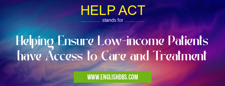 HELP ACT means Helping Ensure Low-income Patients have Access to Care and Treatment HELP ACT