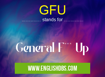 GFU means General F*** Up GFU