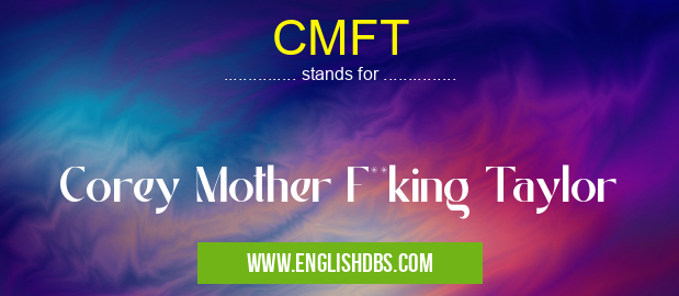 CMFT means Corey Mother F**king Taylor CMFT
