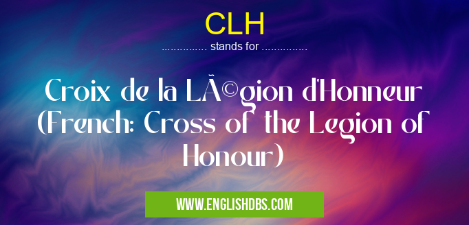CLH means Croix de la Légion d'Honneur (French: Cross of the Legion of Honour) CLH