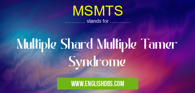 MSMTS means Multiple Shard Multiple Tamer Syndrome MSMTS