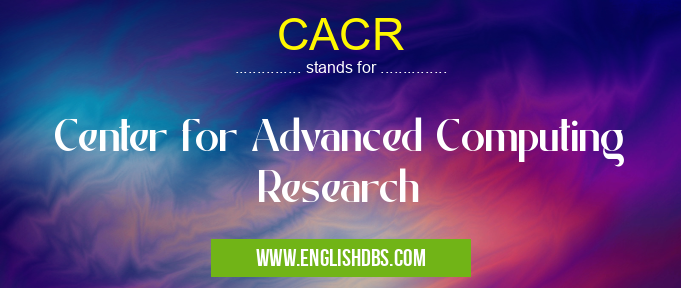 CACR means Center for Advanced Computing Research CACR