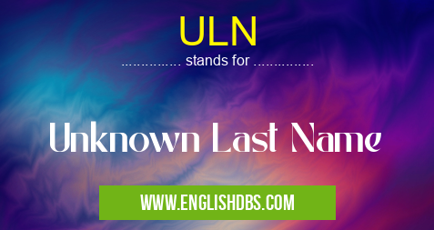 ULN means Unknown Last Name ULN