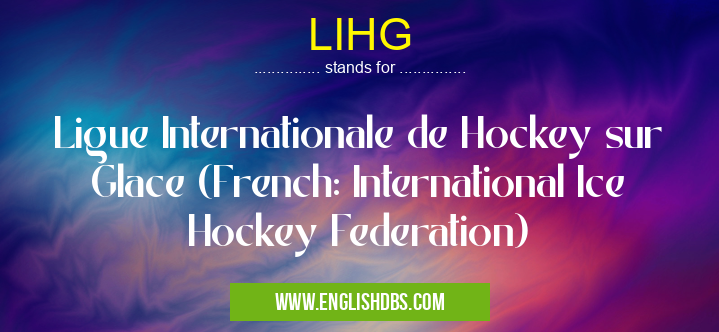 LIHG means Ligue Internationale de Hockey sur Glace (French: International Ice Hockey Federation) LIHG