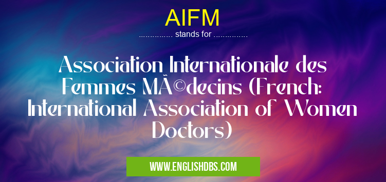AIFM means Association Internationale des Femmes Médecins (French: International Association of Women Doctors) AIFM