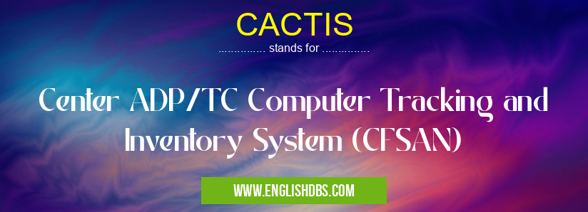 CACTIS means Center ADP/TC Computer Tracking and Inventory System (CFSAN) CACTIS