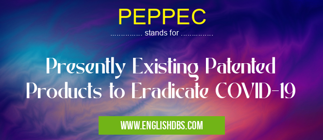 PEPPEC means Presently Existing Patented Products to Eradicate COVID-19 PEPPEC