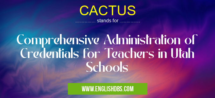 CACTUS means Comprehensive Administration of Credentials for Teachers in Utah Schools CACTUS