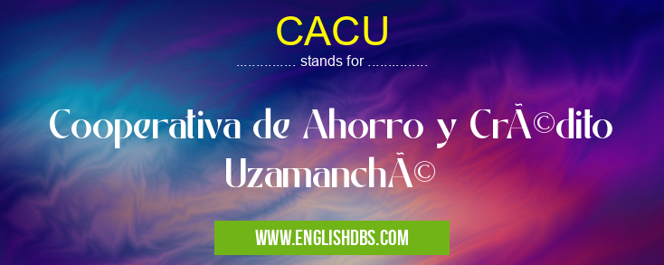 CACU means Cooperativa de Ahorro y Crédito Uzamanché CACU