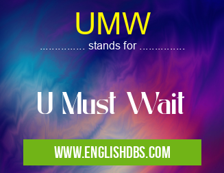 UMW means U Must Wait UMW