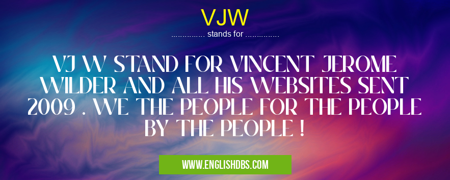 VJW means VJ W STAND FOR VINCENT JEROME WILDER AND ALL HIS WEBSITES SENT 2009 . WE THE PEOPLE FOR THE PEOPLE BY THE PEOPLE ! VJW