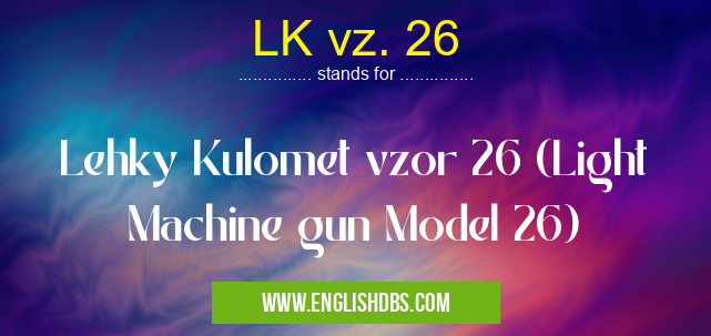 LK vz. 26 means Lehky Kulomet vzor 26 (Light Machine gun Model 26) LK vz. 26
