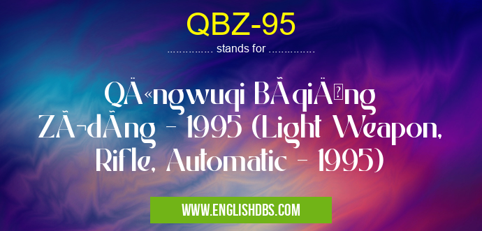 QBZ-95 means QÄ«ngwuqi BùqiÄng Zìdòng - 1995 (Light Weapon, Rifle, Automatic - 1995) QBZ-95