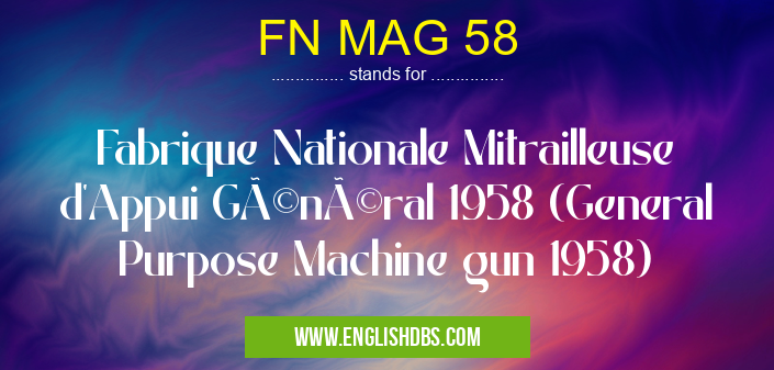 FN MAG 58 means Fabrique Nationale Mitrailleuse d'Appui Général 1958 (General Purpose Machine gun 1958) FN MAG 58