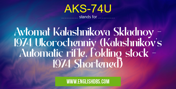 AKS-74U means Avtomat Kalashnikova Skladnoy - 1974 Ukorochenniy (Kalashnikov's Automatic rifle, Folding stock - 1974 Shortened) AKS-74U