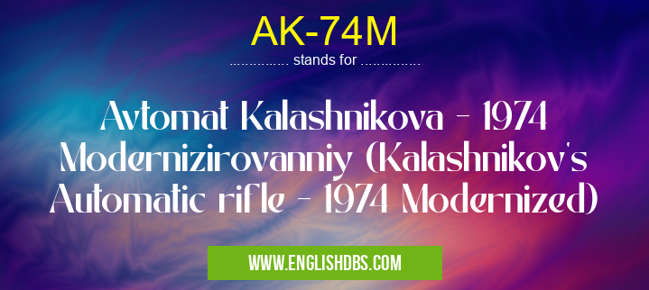 AK-74M means Avtomat Kalashnikova - 1974 Modernizirovanniy (Kalashnikov's Automatic rifle - 1974 Modernized) AK-74M