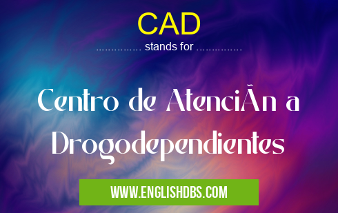 CAD means Centro de Atención a Drogodependientes CAD