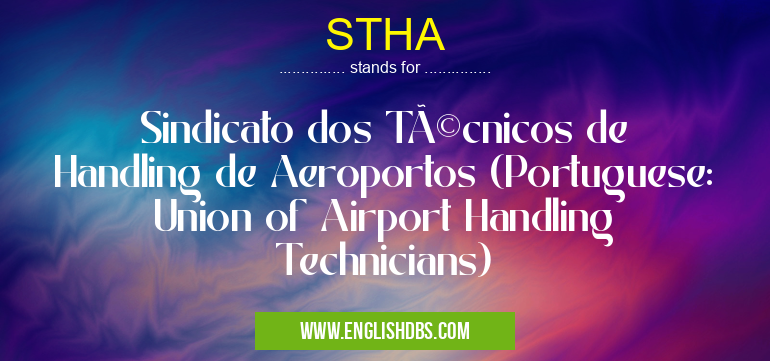 STHA means Sindicato dos Técnicos de Handling de Aeroportos (Portuguese: Union of Airport Handling Technicians) STHA