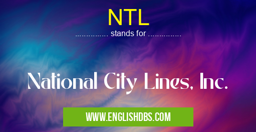 NTL means National City Lines, Inc. NTL