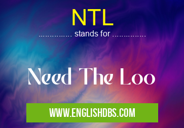NTL means Need The Loo NTL