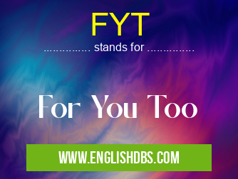 FYT means For You Too FYT