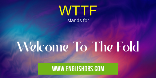 WTTF means Welcome To The Fold WTTF