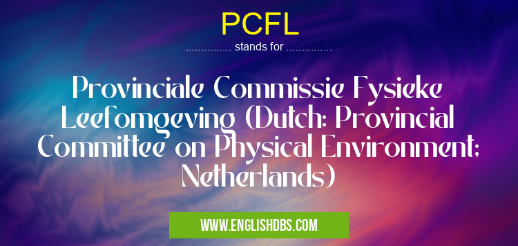 PCFL means Provinciale Commissie Fysieke Leefomgeving (Dutch: Provincial Committee on Physical Environment; Netherlands) PCFL