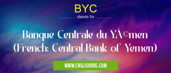 BYC means Banque Centrale du Yémen (French: Central Bank of Yemen) BYC