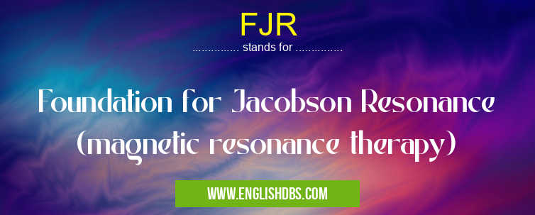 FJR means Foundation for Jacobson Resonance (magnetic resonance therapy) FJR