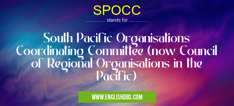SPOCC means South Pacific Organisations Coordinating Committee (now Council of Regional Organisations in the Pacific) SPOCC