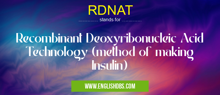 RDNAT means Recombinant Deoxyribonucleic Acid Technology (method of making Insulin) RDNAT