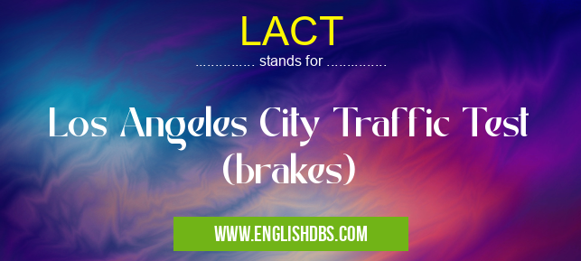 LACT means Los Angeles City Traffic Test (brakes) LACT