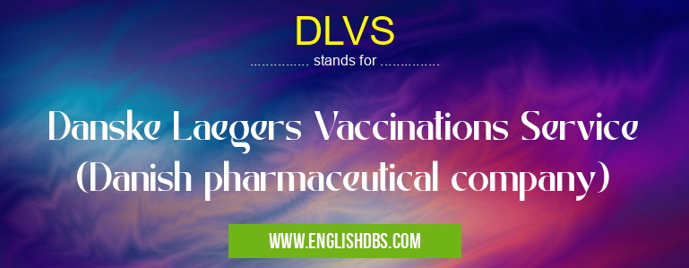 DLVS means Danske Laegers Vaccinations Service (Danish pharmaceutical company) DLVS