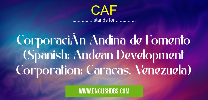 CAF means Corporación Andina de Fomento (Spanish: Andean Development Corporation; Caracas, Venezuela) CAF
