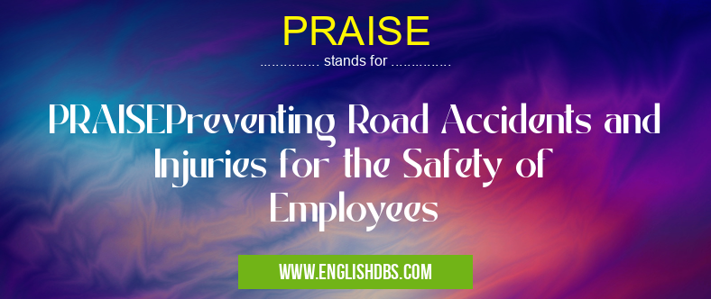 PRAISE means PRAISEPreventing Road Accidents and Injuries for the Safety of Employees PRAISE