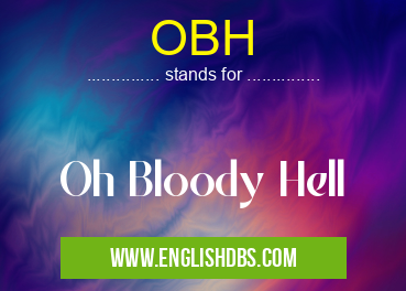 OBH means Oh Bloody Hell OBH
