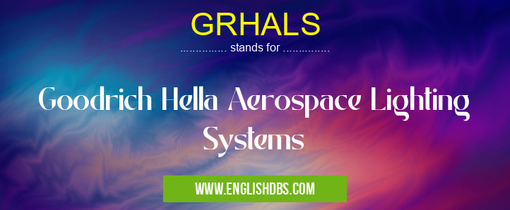 GRHALS means Goodrich Hella Aerospace Lighting Systems GRHALS