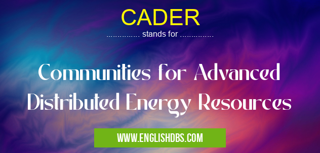 CADER means Communities for Advanced Distributed Energy Resources CADER