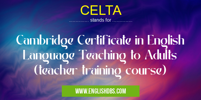 CELTA means Cambridge Certificate in English Language Teaching to Adults (teacher training course) CELTA