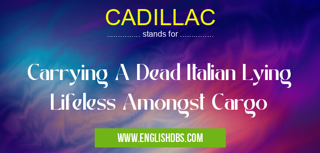 CADILLAC means Carrying A Dead Italian Lying Lifeless Amongst Cargo CADILLAC