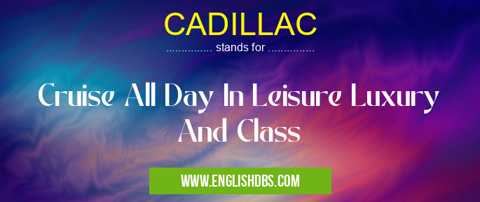 CADILLAC means Cruise All Day In Leisure Luxury And Class CADILLAC
