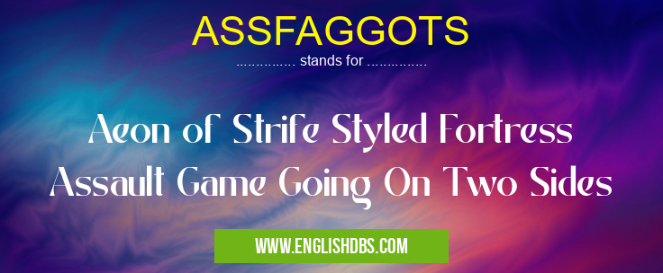 ASSFAGGOTS means Aeon of Strife Styled Fortress Assault Game Going On Two Sides ASSFAGGOTS