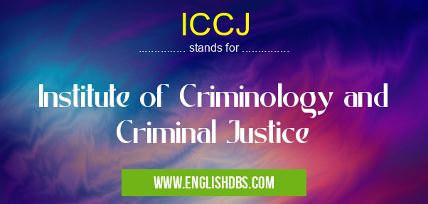 ICCJ means Institute of Criminology and Criminal Justice ICCJ
