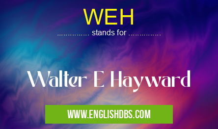WEH means Walter E Hayward WEH