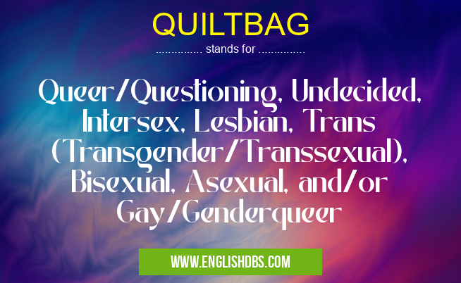 QUILTBAG means Queer/Questioning, Undecided, Intersex, Lesbian, Trans (Transgender/Transsexual), Bisexual, Asexual, and/or Gay/Genderqueer QUILTBAG