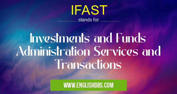IFAST means Investments and Funds Administration Services and Transactions IFAST