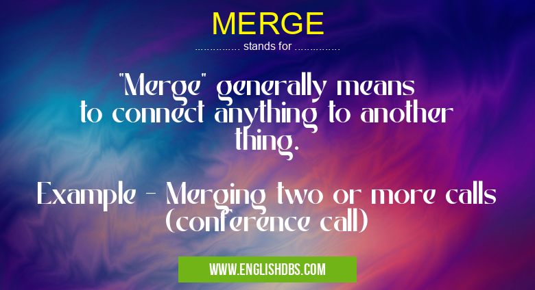 MERGE means "Merge" generally means to connect anything to another thing.
Example - Merging two or more calls (conference call) MERGE
